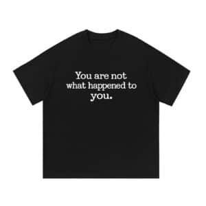 You Are Not What Happened to You — Front Print Tee